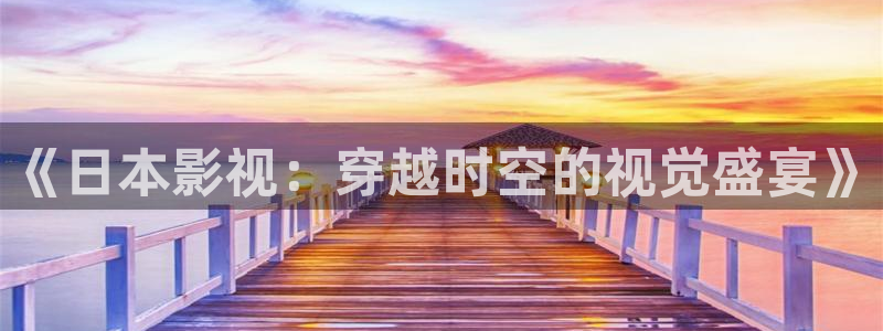库尔勒新汇嘉麦田影城今日放映：《日本影视：穿越时空的视觉盛宴》