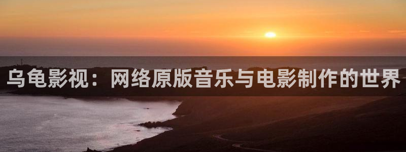 麦田影院最新版本下载：乌龟影视：网络原版音乐与电影制作的世界